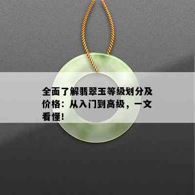 全面了解翡翠玉等级划分及价格：从入门到高级，一文看懂！