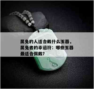 属兔的人适合戴什么玉器，属兔者的幸运符：哪些玉器最适合佩戴？