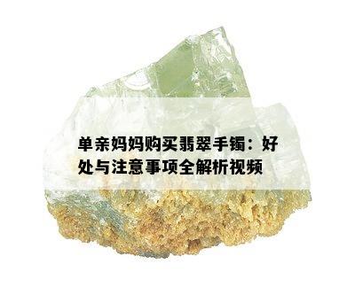 单亲妈妈购买翡翠手镯：好处与注意事项全解析视频