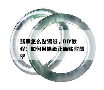 翡翠怎么贴锡纸，DIY教程：如何用锡纸正确贴附翡翠