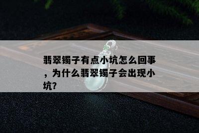 翡翠镯子有点小坑怎么回事，为什么翡翠镯子会出现小坑？