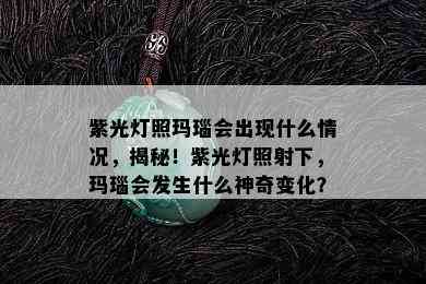 紫光灯照玛瑙会出现什么情况，揭秘！紫光灯照射下，玛瑙会发生什么神奇变化？