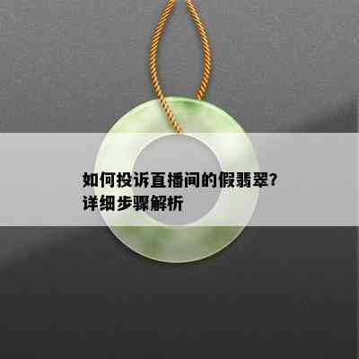 如何投诉直播间的假翡翠？详细步骤解析