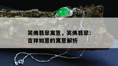 笑佛翡翠寓意，笑佛翡翠：吉祥如意的寓意解析