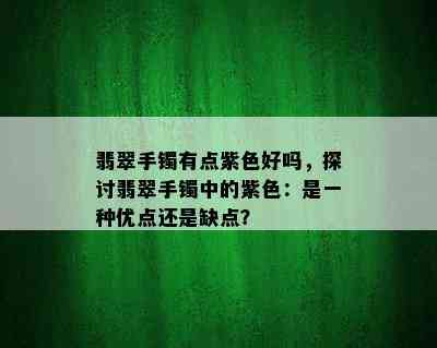 翡翠手镯有点紫色好吗，探讨翡翠手镯中的紫色：是一种优点还是缺点？