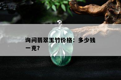 询问翡翠玉竹价格：多少钱一克？