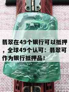 翡翠在49个银行可以抵押，全球49个认可：翡翠可作为银行抵押品！