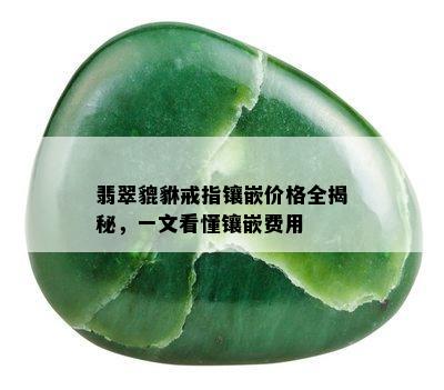 翡翠貔貅戒指镶嵌价格全揭秘，一文看懂镶嵌费用