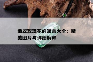 翡翠玫瑰花的寓意大全：精美图片与详细解释