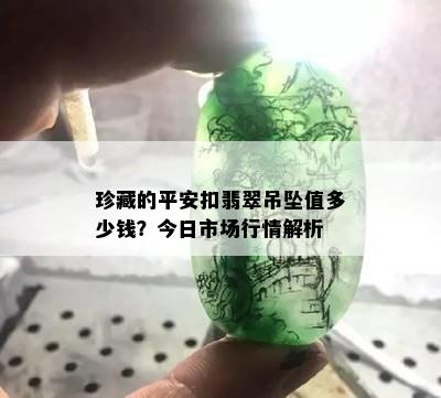 珍藏的平安扣翡翠吊坠值多少钱？今日市场行情解析