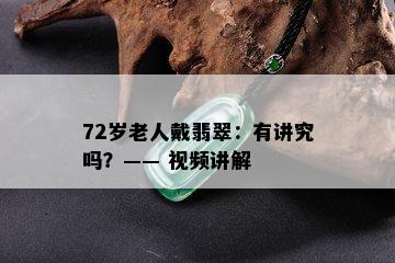 72岁老人戴翡翠：有讲究吗？—— 视频讲解