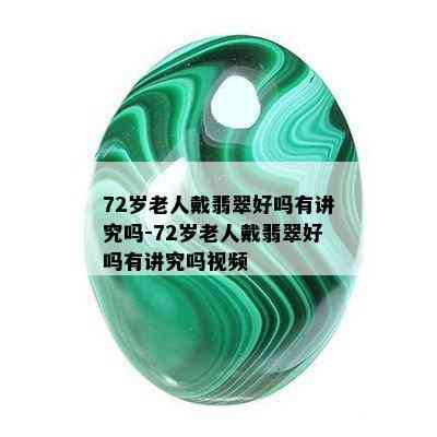 72岁老人戴翡翠好吗有讲究吗-72岁老人戴翡翠好吗有讲究吗视频