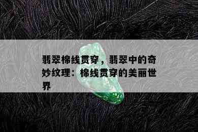 翡翠棉线贯穿，翡翠中的奇妙纹理：棉线贯穿的美丽世界