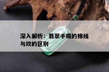 深入解析：翡翠手镯的棉线与纹的区别