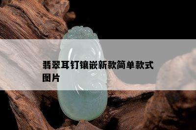 翡翠耳钉镶嵌新款简单款式图片