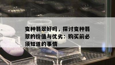 变种翡翠好吗，探讨变种翡翠的价值与优劣：购买前必须知道的事情