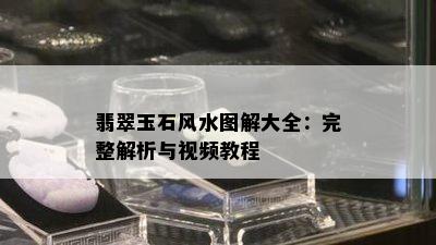 翡翠玉石风水图解大全：完整解析与视频教程