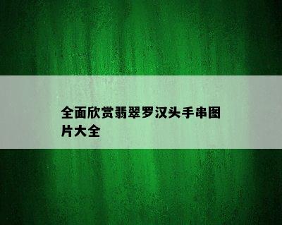 全面欣赏翡翠罗汉头手串图片大全