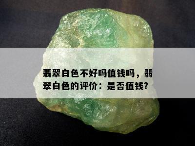 翡翠白色不好吗值钱吗，翡翠白色的评价：是否值钱？