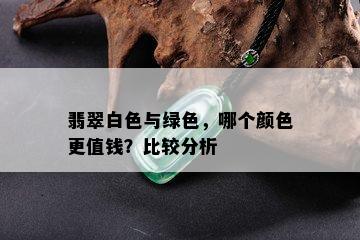 翡翠白色与绿色，哪个颜色更值钱？比较分析