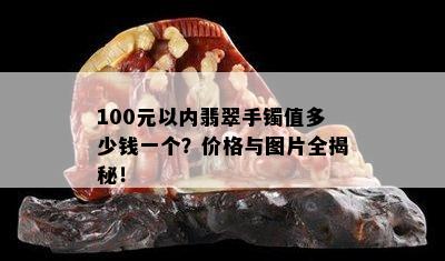 100元以内翡翠手镯值多少钱一个？价格与图片全揭秘！