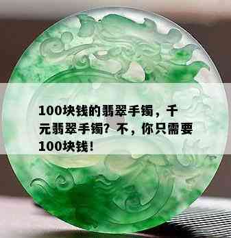 100块钱的翡翠手镯，千元翡翠手镯？不，你只需要100块钱！