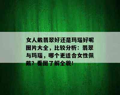 女人戴翡翠好还是玛瑙好呢图片大全，比较分析：翡翠与玛瑙，哪个更适合女性佩戴？看图了解全貌！