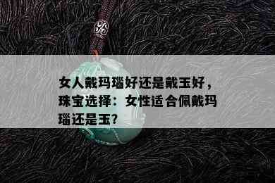 女人戴玛瑙好还是戴玉好，珠宝选择：女性适合佩戴玛瑙还是玉？