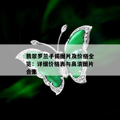 翡翠罗兰手镯图片及价格全览：详细价格表与高清图片合集