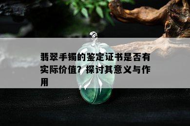 翡翠手镯的鉴定证书是否有实际价值？探讨其意义与作用