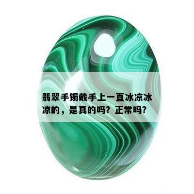 翡翠手镯戴手上一直冰凉冰凉的，是真的吗？正常吗？