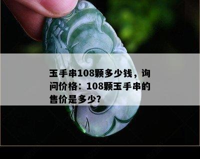 玉手串108颗多少钱，询问价格：108颗玉手串的售价是多少？