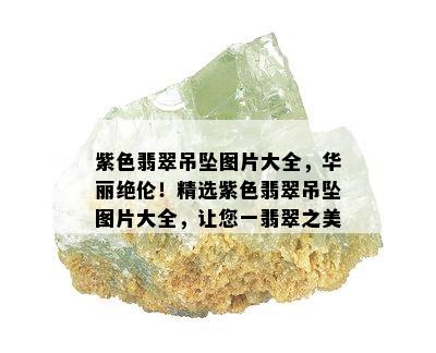 紫色翡翠吊坠图片大全，华丽绝伦！精选紫色翡翠吊坠图片大全，让您一翡翠之美