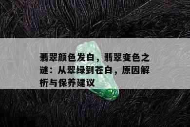 翡翠颜色发白，翡翠变色之谜：从翠绿到苍白，原因解析与保养建议