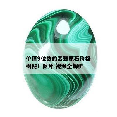 价值9位数的翡翠原石价格揭秘！图片 视频全解析