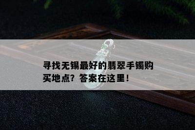 寻找无锡更好的翡翠手镯购买地点？答案在这里！