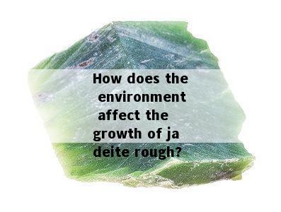 How does the environment affect the growth of jadeite rough?