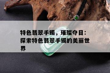 特色翡翠手镯，璀璨夺目：探索特色翡翠手镯的美丽世界