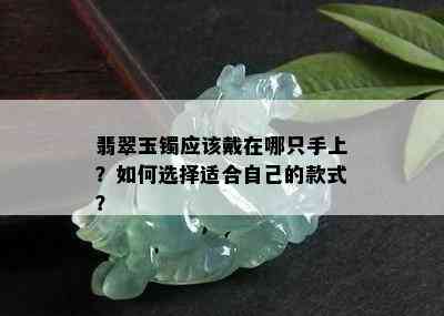 翡翠玉镯应该戴在哪只手上？如何选择适合自己的款式？