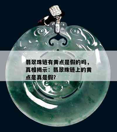 翡翠珠链有黄点是假的吗，真相揭示：翡翠珠链上的黄点是真是假？