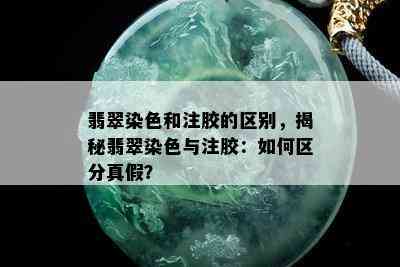 翡翠染色和注胶的区别，揭秘翡翠染色与注胶：如何区分真假？