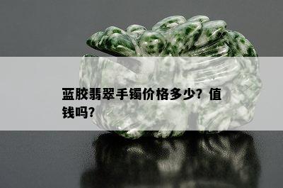 蓝胶翡翠手镯价格多少？值钱吗？