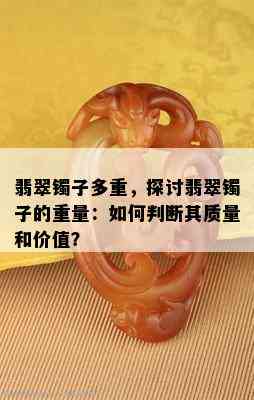 翡翠镯子多重，探讨翡翠镯子的重量：如何判断其质量和价值？