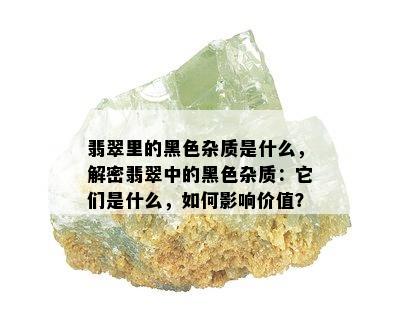 翡翠里的黑色杂质是什么，解密翡翠中的黑色杂质：它们是什么，如何影响价值？