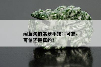 闲鱼淘的翡翠手镯：可靠、可信还是真的？