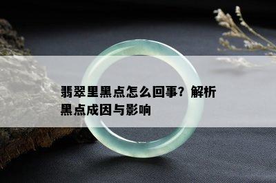 翡翠里黑点怎么回事？解析黑点成因与影响