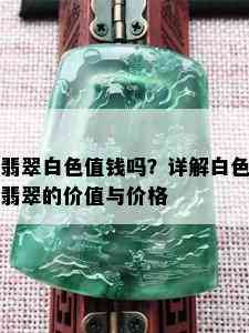 翡翠白色值钱吗？详解白色翡翠的价值与价格