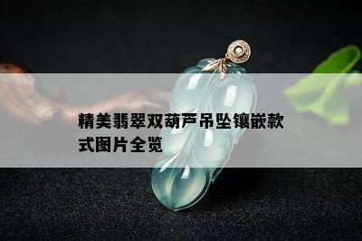 精美翡翠双葫芦吊坠镶嵌款式图片全览