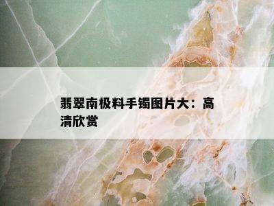 翡翠南极料手镯图片大：高清欣赏