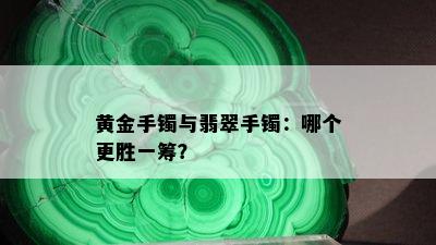 黄金手镯与翡翠手镯：哪个更胜一筹？